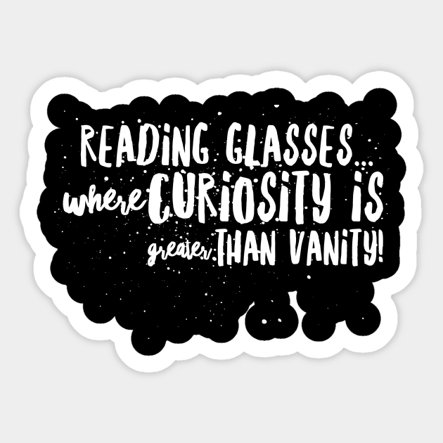 Reading Glasses: Where Curiosity is GREATER than VANITY! Sticker by JustSayin'Patti'sShirtStore